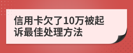 信用卡欠了10万被起诉最佳处理方法