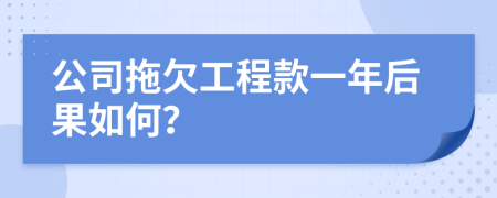 公司拖欠工程款一年后果如何？