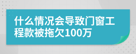 什么情况会导致门窗工程款被拖欠100万