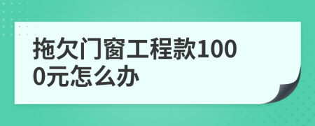 拖欠门窗工程款1000元怎么办