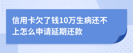 信用卡欠了钱10万生病还不上怎么申请延期还款