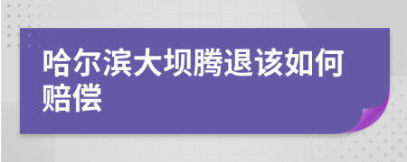 哈尔滨大坝腾退该如何赔偿