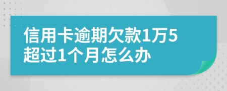 信用卡逾期欠款1万5超过1个月怎么办