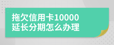 拖欠信用卡10000延长分期怎么办理