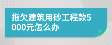 拖欠建筑用砂工程款5000元怎么办