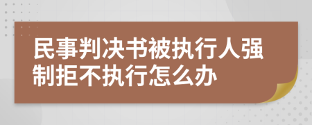 民事判决书被执行人强制拒不执行怎么办