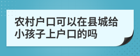 农村户口可以在县城给小孩子上户口的吗