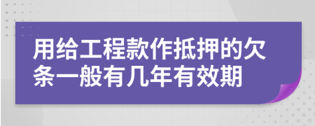 用给工程款作抵押的欠条一般有几年有效期