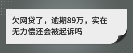 欠网贷了，逾期89万，实在无力偿还会被起诉吗