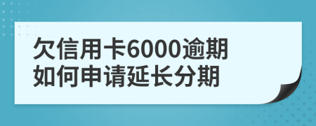 欠信用卡6000逾期如何申请延长分期