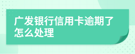 广发银行信用卡逾期了怎么处理
