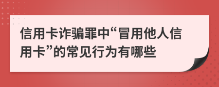 信用卡诈骗罪中“冒用他人信用卡”的常见行为有哪些