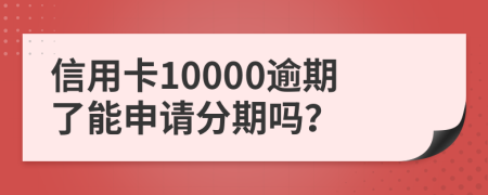 信用卡10000逾期了能申请分期吗？