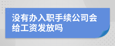 没有办入职手续公司会给工资发放吗