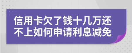 信用卡欠了钱十几万还不上如何申请利息减免