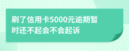 刷了信用卡5000元逾期暂时还不起会不会起诉