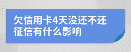 欠信用卡4天没还不还征信有什么影响