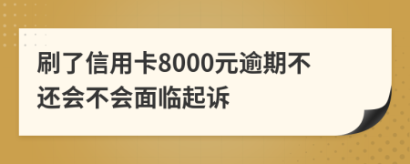 刷了信用卡8000元逾期不还会不会面临起诉