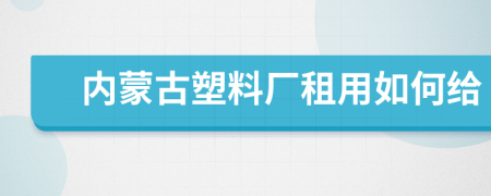 内蒙古塑料厂租用如何给