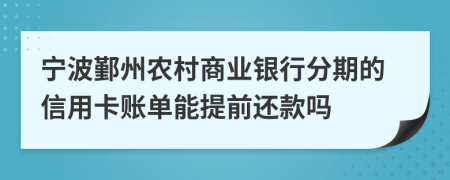 宁波鄞州农村商业银行分期的信用卡账单能提前还款吗