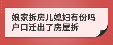 娘家拆房儿媳妇有份吗户口迁出了房屋拆