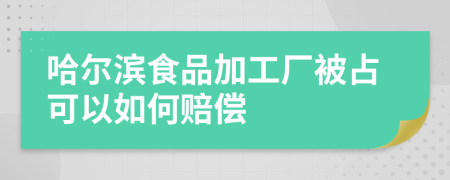 哈尔滨食品加工厂被占可以如何赔偿
