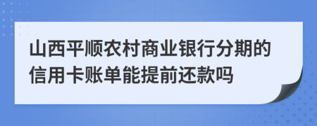 山西平顺农村商业银行分期的信用卡账单能提前还款吗