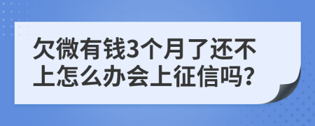 欠微有钱3个月了还不上怎么办会上征信吗？
