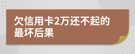 欠信用卡2万还不起的最坏后果