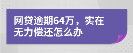 网贷逾期64万，实在无力偿还怎么办