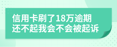 信用卡刷了18万逾期还不起我会不会被起诉