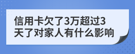 信用卡欠了3万超过3天了对家人有什么影响