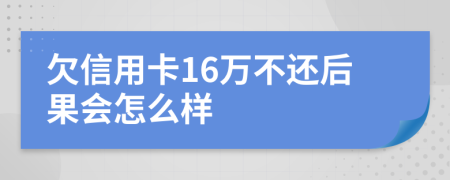 欠信用卡16万不还后果会怎么样