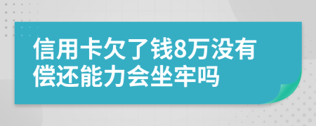 信用卡欠了钱8万没有偿还能力会坐牢吗