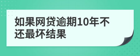 如果网贷逾期10年不还最坏结果