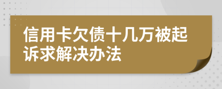 信用卡欠债十几万被起诉求解决办法