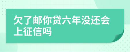 欠了邮你贷六年没还会上征信吗