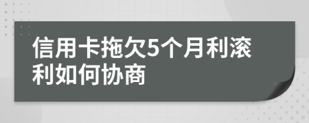 信用卡拖欠5个月利滚利如何协商