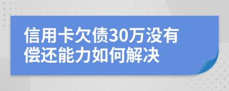 信用卡欠债30万没有偿还能力如何解决