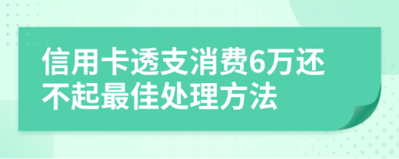 信用卡透支消费6万还不起最佳处理方法