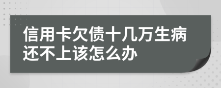 信用卡欠债十几万生病还不上该怎么办