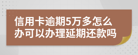 信用卡逾期5万多怎么办可以办理延期还款吗