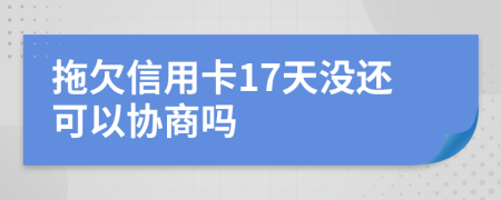 拖欠信用卡17天没还可以协商吗