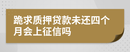 跪求质押贷款未还四个月会上征信吗