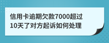 信用卡逾期欠款7000超过10天了对方起诉如何处理