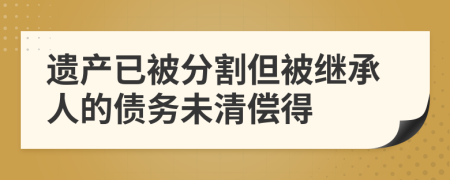 遗产已被分割但被继承人的债务未清偿得