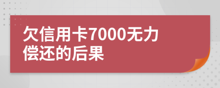 欠信用卡7000无力偿还的后果