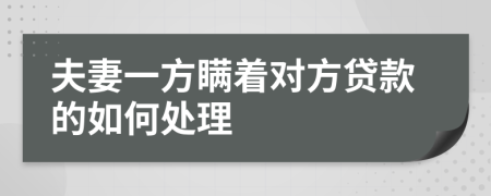 夫妻一方瞒着对方贷款的如何处理