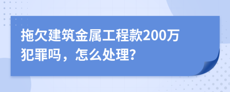 拖欠建筑金属工程款200万犯罪吗，怎么处理？