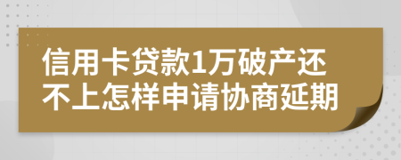 信用卡贷款1万破产还不上怎样申请协商延期